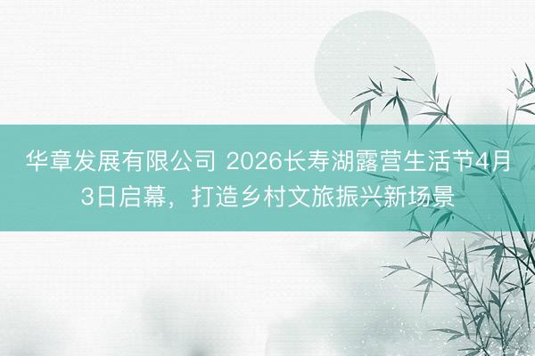 华章发展有限公司 2026长寿湖露营生活节4月3日启幕，打造乡村文旅振兴新场景