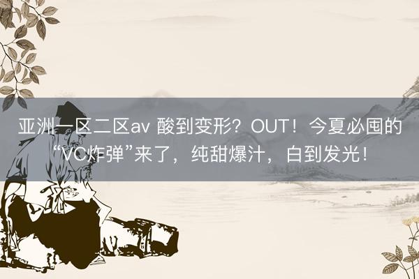 亚洲一区二区av 酸到变形？OUT！今夏必囤的“VC炸弹”来了，纯甜爆汁，白到发光！