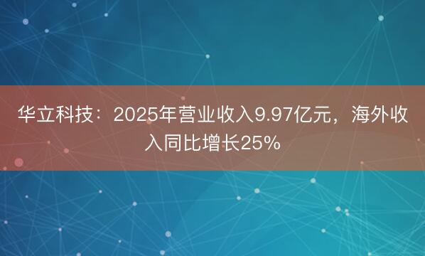 华立科技：2025年营业收入9.97亿元，海外收入同比增长25%