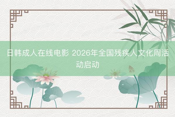 日韩成人在线电影 2026年全国残疾人文化周活动启动
