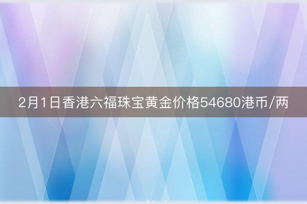 2月1日香港六福珠宝黄金价格54680港币/两