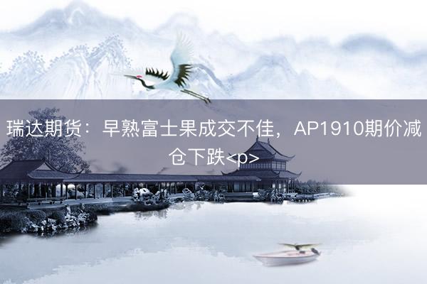瑞达期货：早熟富士果成交不佳，AP1910期价减仓下跌<p>