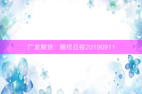 广发期货：期权日报20190911