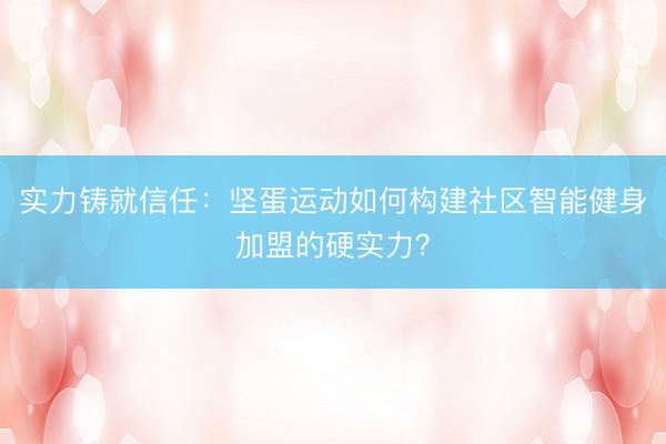 实力铸就信任：坚蛋运动如何构建社区智能健身加盟的硬实力？