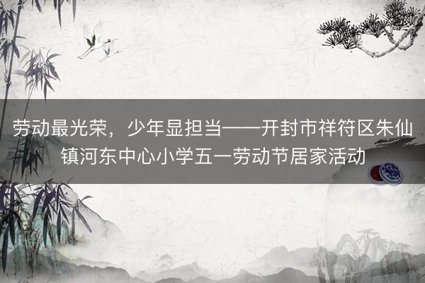 劳动最光荣，少年显担当——开封市祥符区朱仙镇河东中心小学五一劳动节居家活动