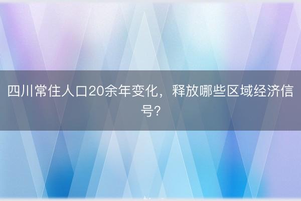 四川常住人口20余年变化，释放哪些区域经济信号？