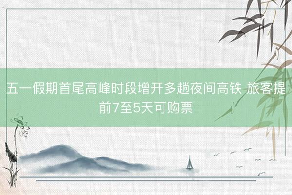 五一假期首尾高峰时段增开多趟夜间高铁 旅客提前7至5天可购票