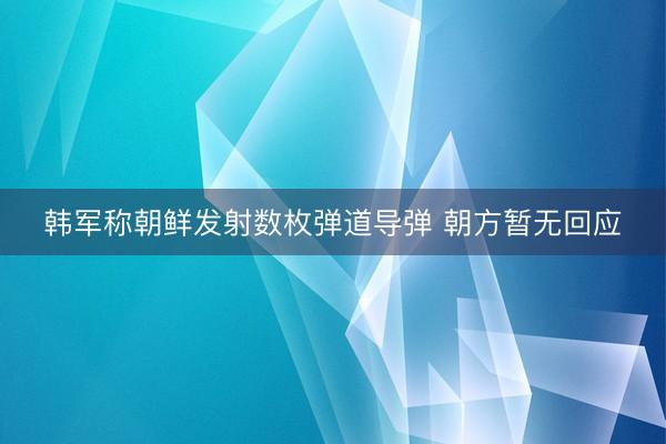 韩军称朝鲜发射数枚弹道导弹 朝方暂无回应
