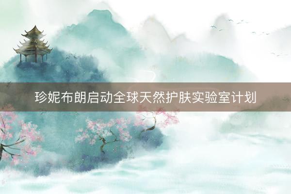 珍妮布朗启动全球天然护肤实验室计划