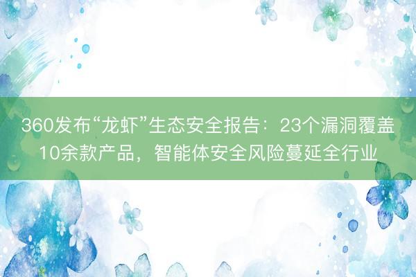 360发布“龙虾”生态安全报告：23个漏洞覆盖10余款产品，智能体安全风险蔓延全行业