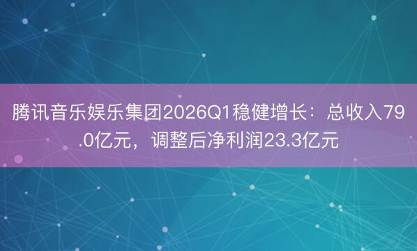 腾讯音乐娱乐集团2026Q1稳健增长：总收入79.0亿元，调整后净利润23.3亿元