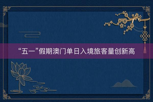 “五一”假期澳门单日入境旅客量创新高