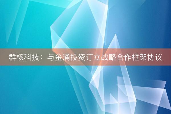 群核科技：与金涌投资订立战略合作框架协议