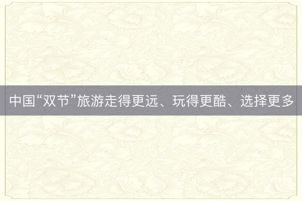 中国“双节”旅游走得更远、玩得更酷、选择更多