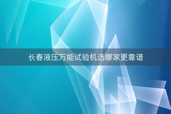 长春液压万能试验机选哪家更靠谱