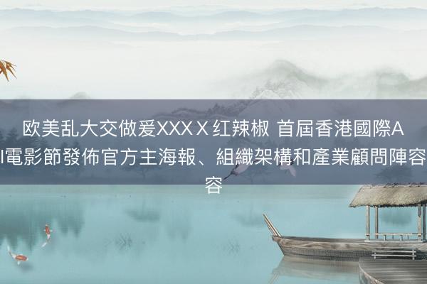 欧美乱大交做爰XXXⅩ红辣椒 首屆香港國際AI電影節發佈官方主海報、組織架構和產業顧問陣容
