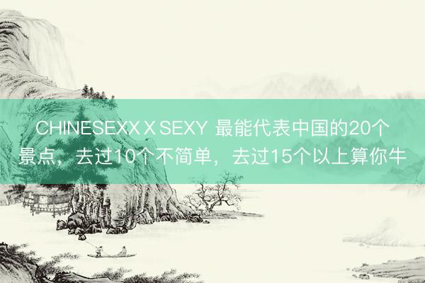 CHINESEXXⅩSEXY 最能代表中国的20个景点,去过10个不简单,去过15个以上算你牛