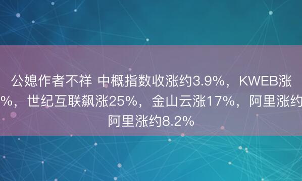公媳作者不祥 中概指数收涨约3.9%，KWEB涨超4.9%，世纪互联飙涨25%，金山云涨17%，阿里涨约8.2%