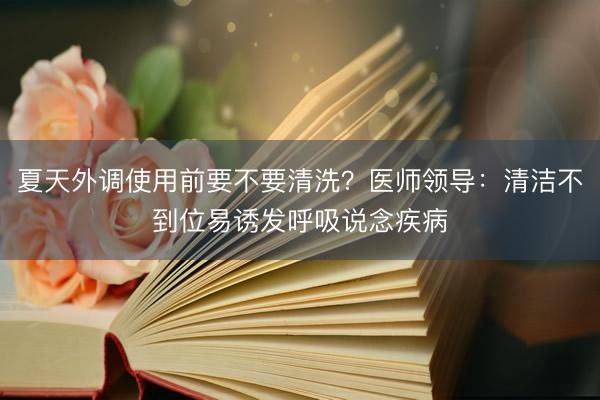 夏天外调使用前要不要清洗？医师领导：清洁不到位易诱发呼吸说念疾病