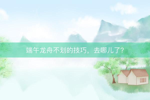 端午龙舟不划的技巧，去哪儿了？