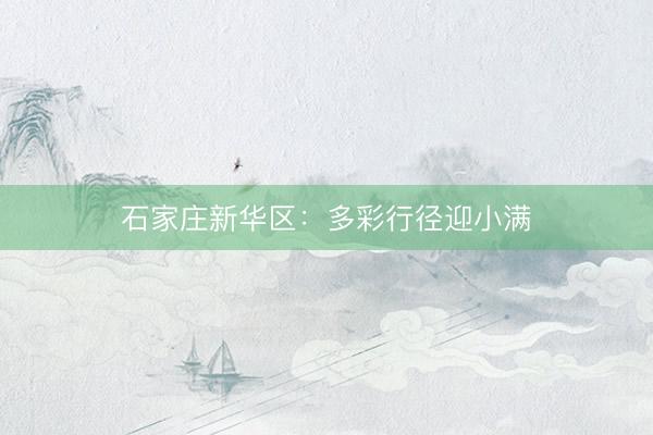 石家庄新华区：多彩行径迎小满