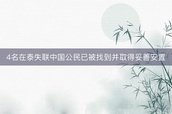 4名在泰失联中国公民已被找到并取得妥善安置