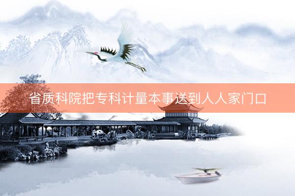 省质科院把专科计量本事送到人人家门口