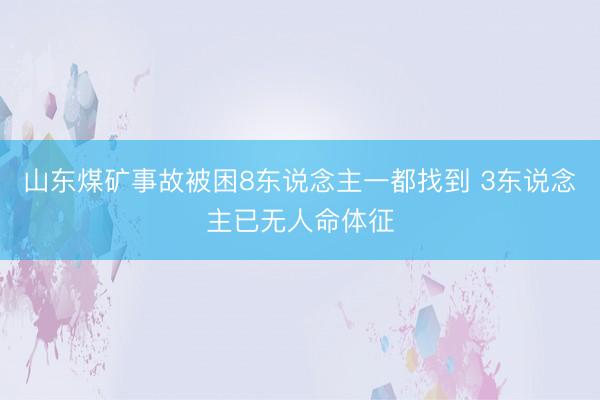山东煤矿事故被困8东说念主一都找到 3东说念主已无人命体征