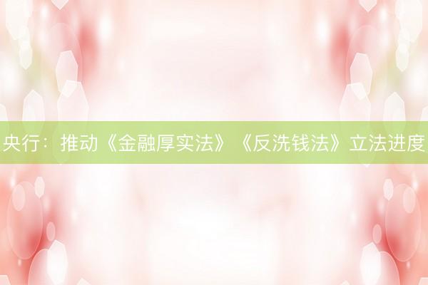 央行：推动《金融厚实法》《反洗钱法》立法进度