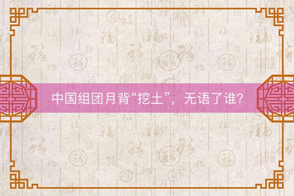 中国组团月背“挖土”，无语了谁？