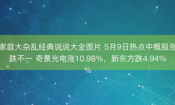 家庭大杂乱经典说说大全图片 5月9日热点中概股涨跌不一 奇景光电涨10.98%，新东方跌4.94%