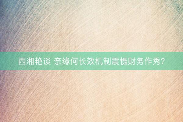 西湘艳谈 奈缘何长效机制震慑财务作秀？