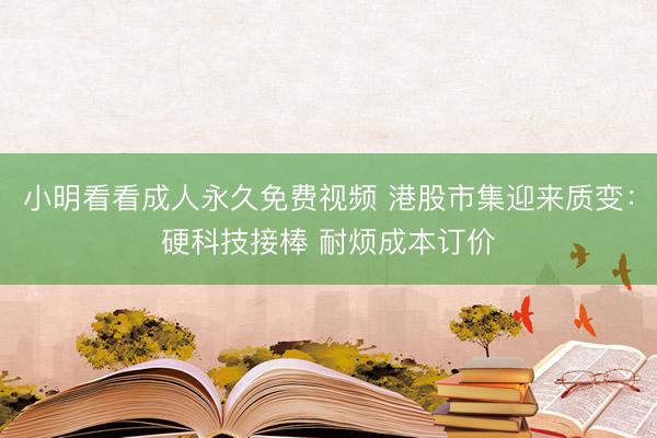 小明看看成人永久免费视频 港股市集迎来质变：硬科技接棒 耐烦成本订价