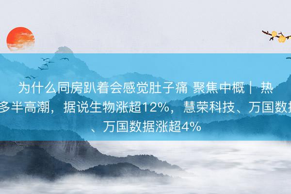 为什么同房趴着会感觉肚子痛 聚焦中概 | 热点中概股多半高潮,据说生物涨超12%,慧荣科技、万国数据涨超4%