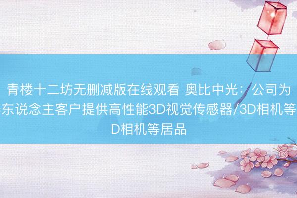 青楼十二坊无删减版在线观看 奥比中光：公司为机器东说念主客户提供高性能3D视觉传感器/3D相机等居品