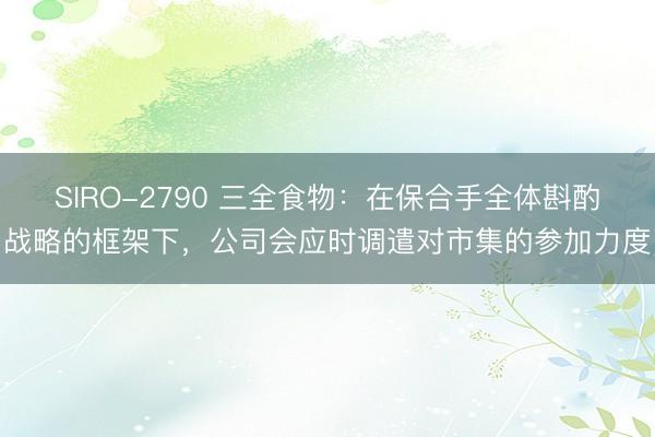 SIRO-2790 三全食物：在保合手全体斟酌战略的框架下，公司会应时调遣对市集的参加力度