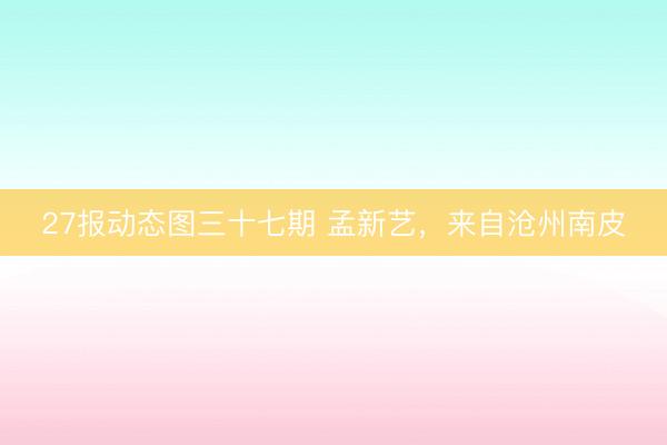 27报动态图三十七期 孟新艺，来自沧州南皮