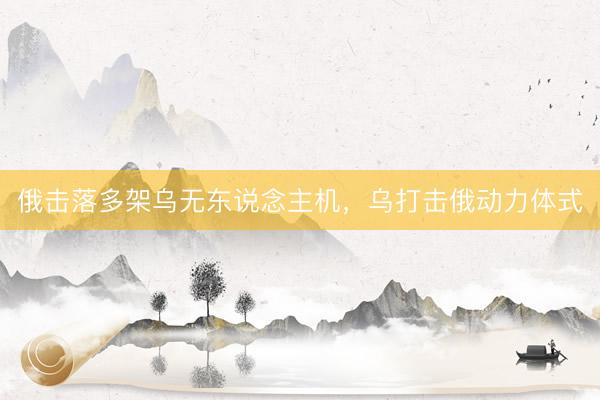 俄击落多架乌无东说念主机，乌打击俄动力体式