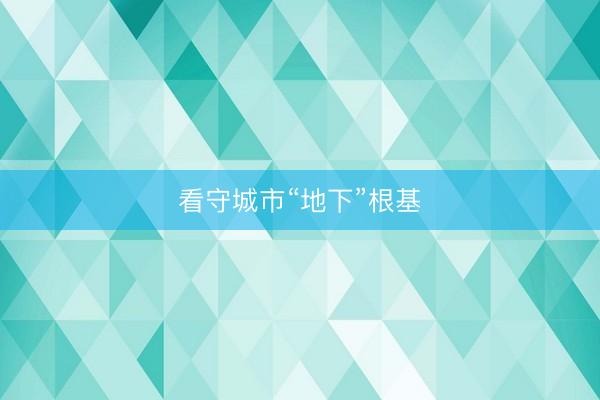 看守城市“地下”根基
