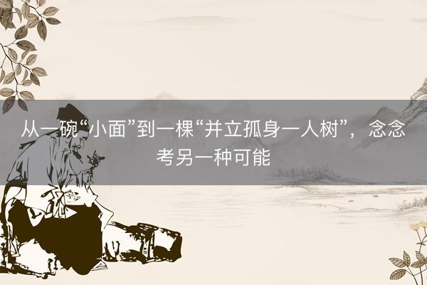 从一碗“小面”到一棵“并立孤身一人树”，念念考另一种可能