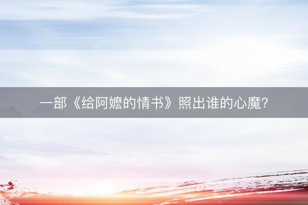 一部《给阿嬷的情书》照出谁的心魔？