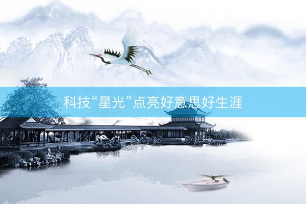 科技“星光”点亮好意思好生涯
