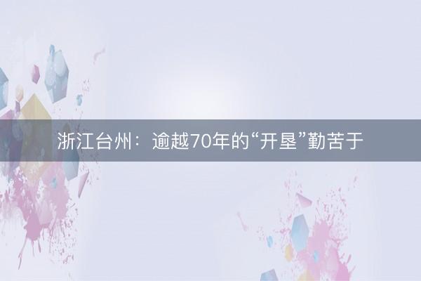 浙江台州：逾越70年的“开垦”勤苦于
