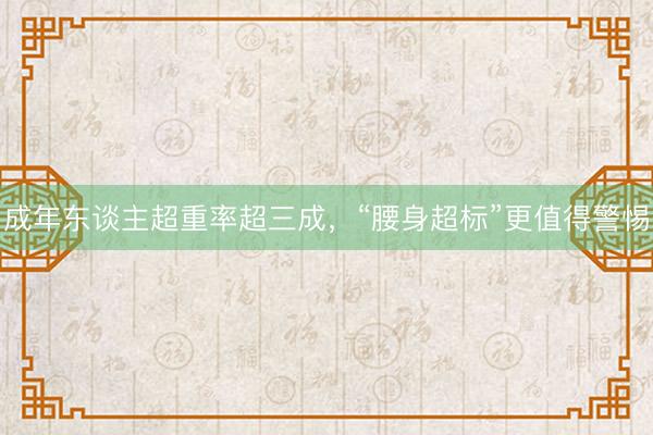 成年东谈主超重率超三成，“腰身超标”更值得警惕