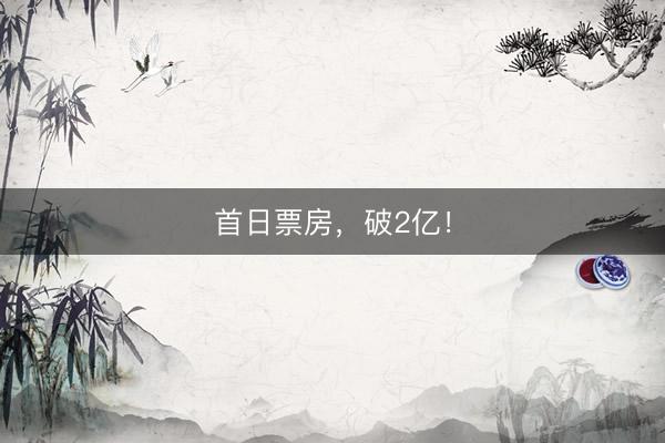 首日票房,破2亿!
