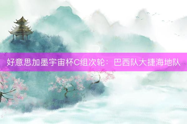 好意思加墨宇宙杯C组次轮：巴西队大捷海地队