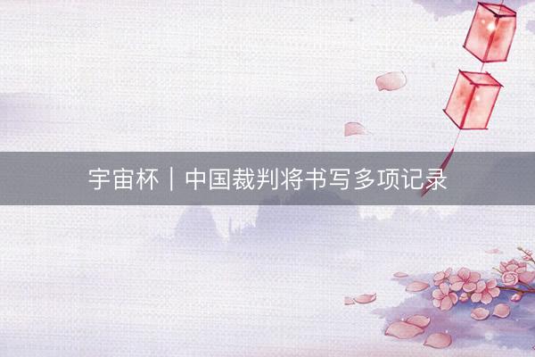 宇宙杯｜中国裁判将书写多项记录